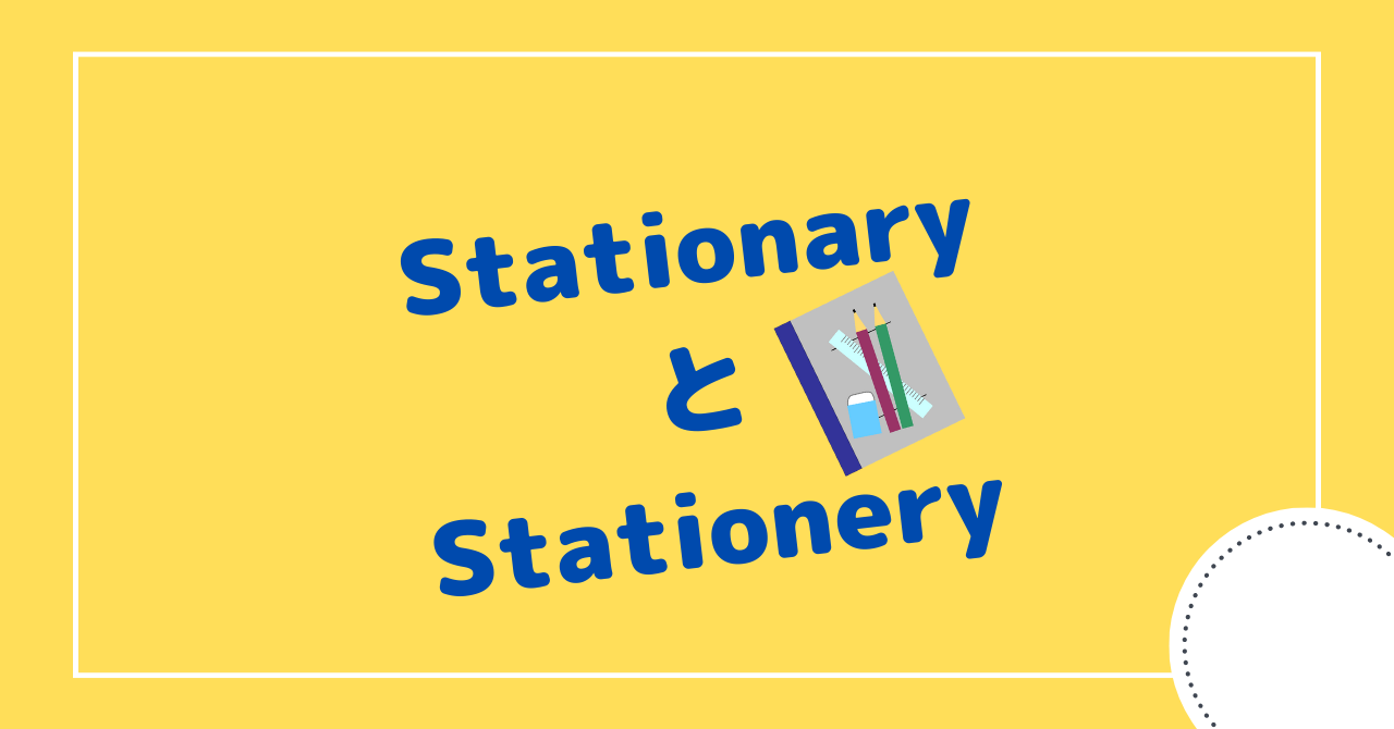 "Stationary "と "Stationery" 違いと意味