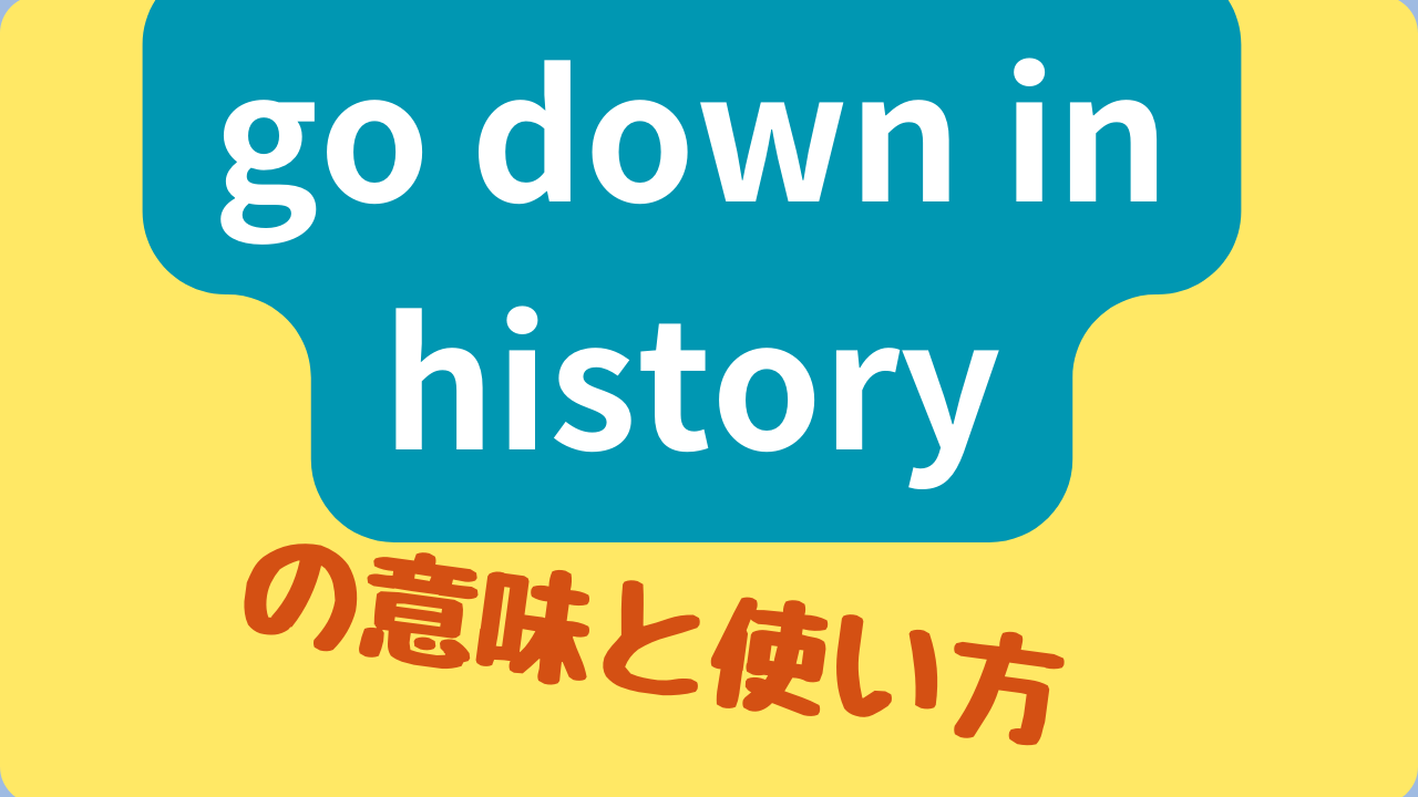 「go down in history」は日本語にすると「歴史に名を残す」という意味