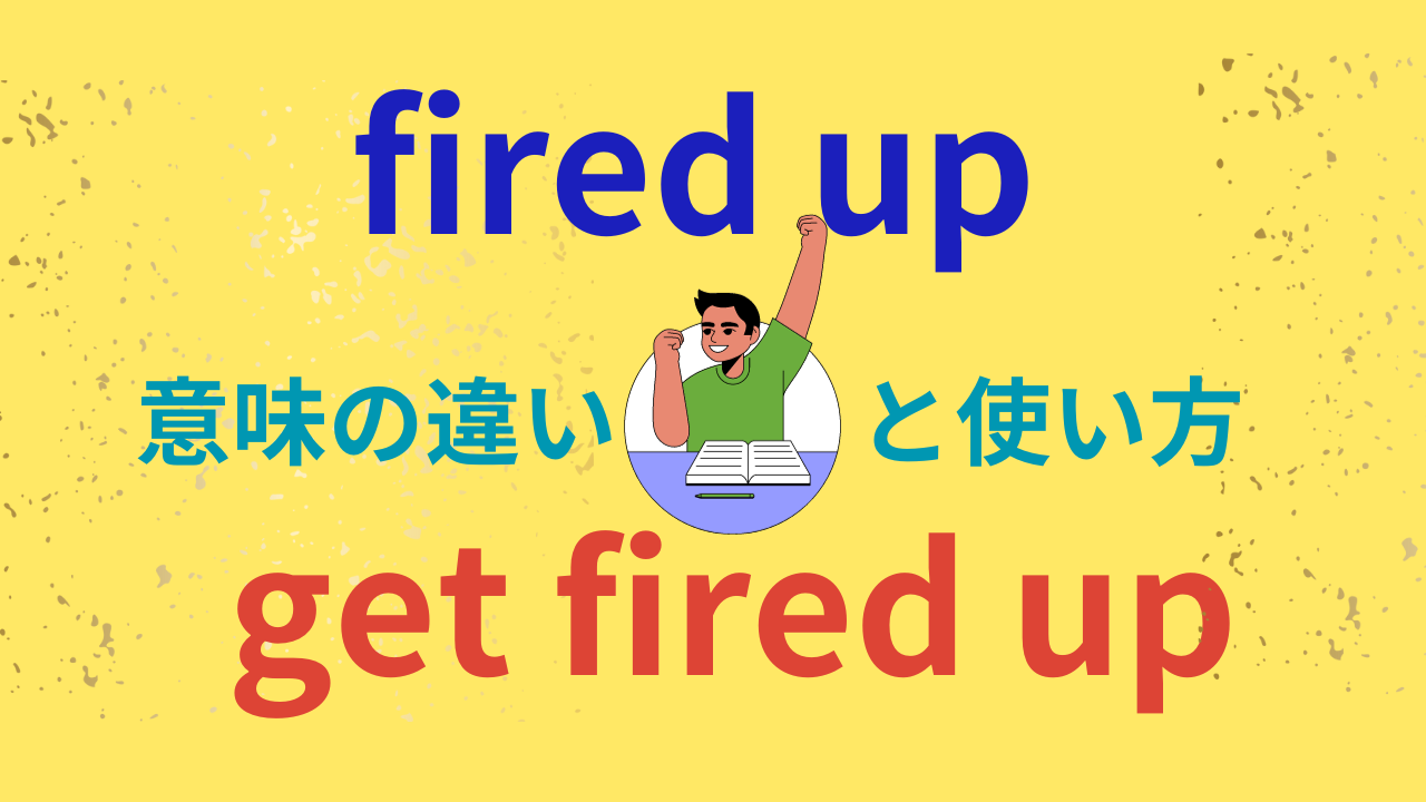 fired upとget fired up　意味の違いと使い方