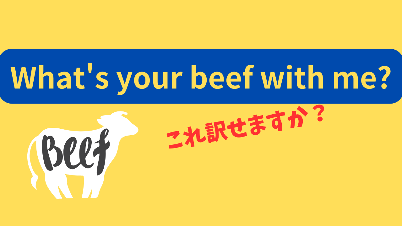 「What's your beef with me?」は「私に何か不満でもあるのですか？」とか「私に何か恨みでもあるのですか？」という意味
