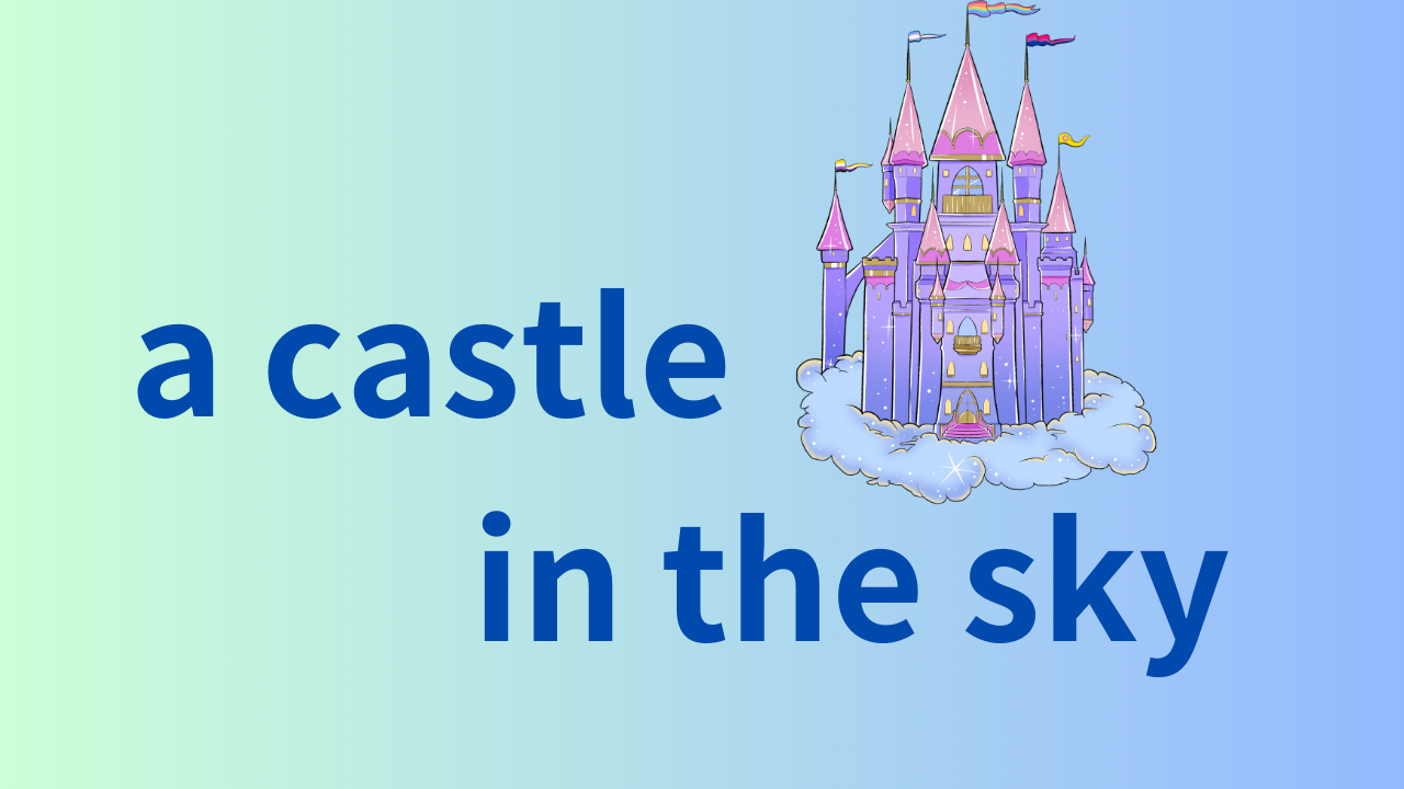 a castle in the skyは「夢物語」「非現実的な希望・計画」という意味