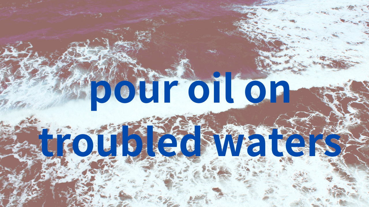 pour oil on troubled watersは「丸く収める」「騒ぎを鎮める」という意味