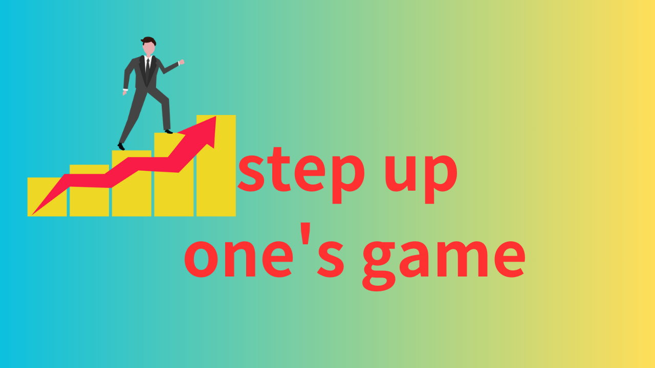 step up one's gameは「向上させる」「目標を高く持って進む」という意味