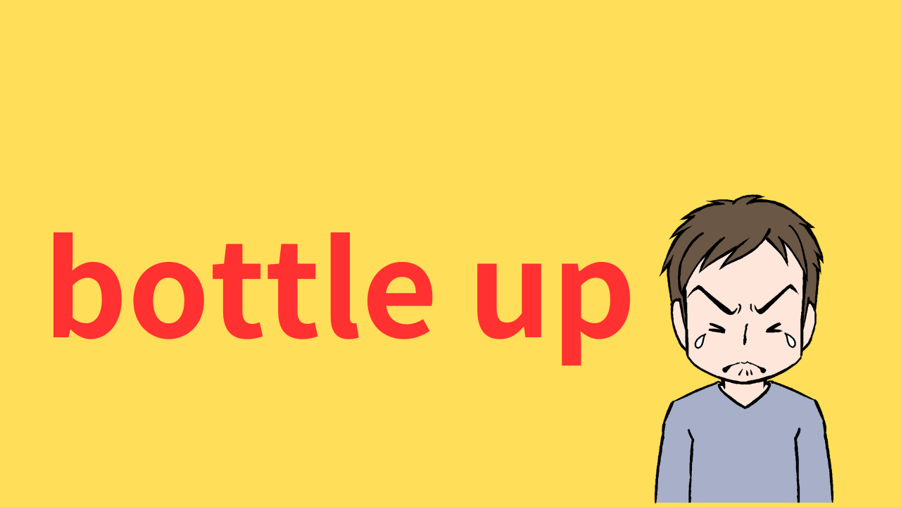 bottle upは「（感情や気持ちを）抑える、押し殺す」という意味